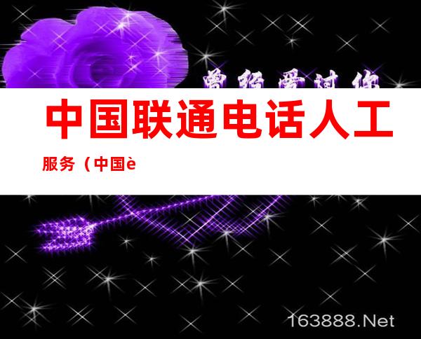 中国联通电话人工服务(中国联通电话人工服务几点上班)