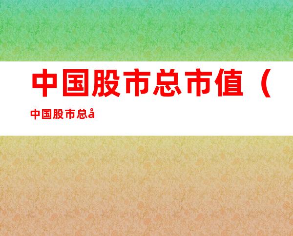 中国股市总市值(中国股市总市值变化图)