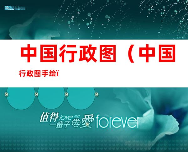 中国行政图(中国行政图手绘)