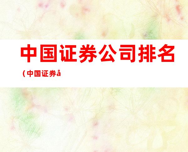 中国证券公司排名(中国证券公司排名前十)