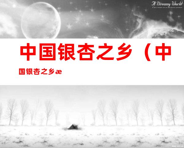 中国银杏之乡(中国银杏之乡是哪个城市)