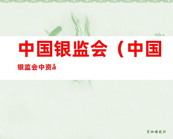 中国银监会(中国银监会中资商业银行行政许可事项实施办法)