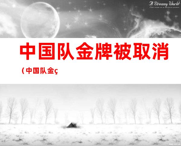 中国队金牌被取消(中国队金牌被取消0)