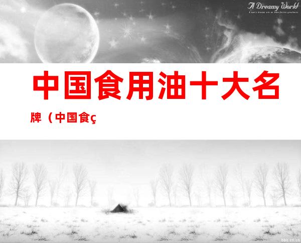 中国食用油十大名牌（中国食用油十大名牌金健）