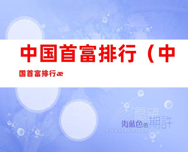 中国首富排行（中国首富排行榜）