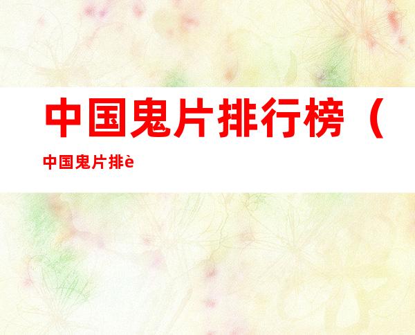 中国鬼片排行榜(中国鬼片排行榜爱奇艺)