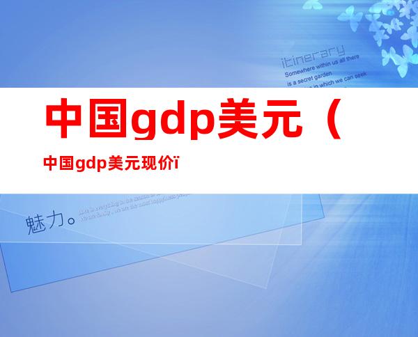中国gdp美元（中国gdp美元现价）