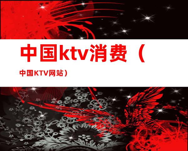 中国ktv消费(中国KTV网站)