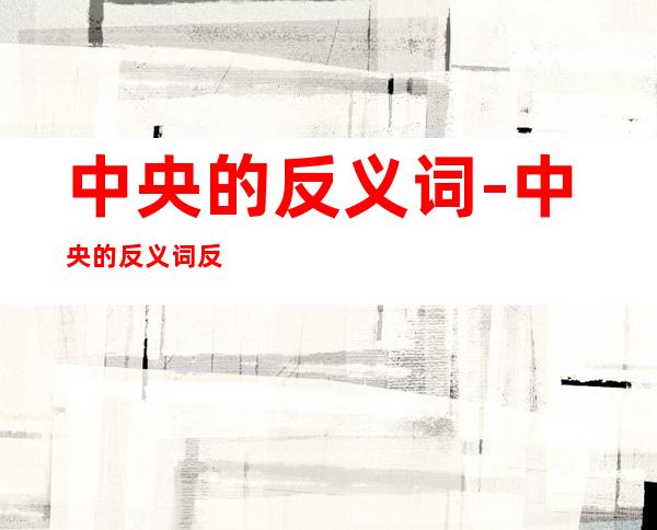 中央的反义词-中央的反义词反义