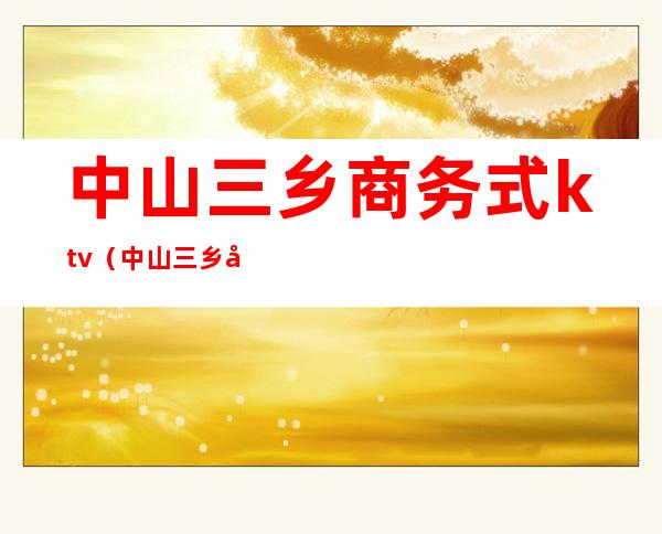 中山三乡商务式ktv(中山三乡外贸)