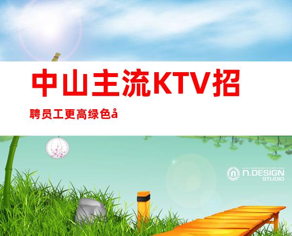 中山主流KTV招聘员工 更高绿色场子靠谱直招从无套路好上班