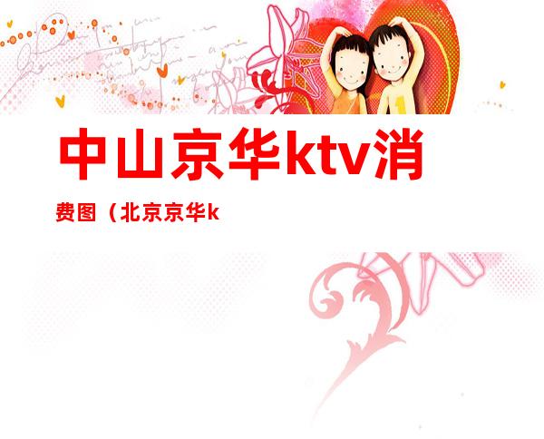 中山京华ktv消费图(北京京华ktv)