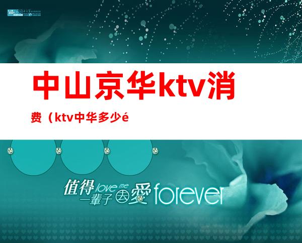 中山京华ktv消费（ktv中华多少钱）