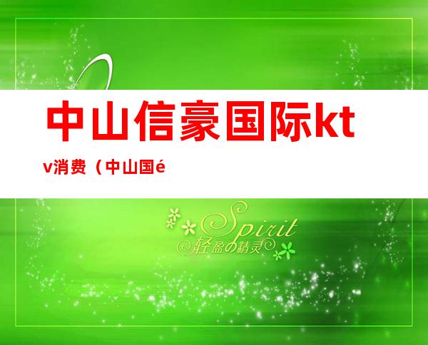 中山信豪国际ktv消费(中山国际ktv电话)