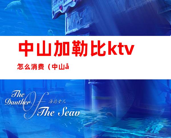 中山加勒比ktv怎么消费(中山哪里ktv比较高端)