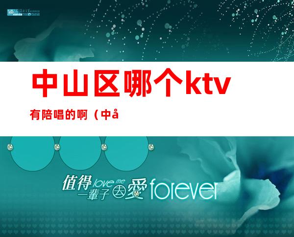 中山区哪个ktv有陪唱的啊(中山领唱ktv)
