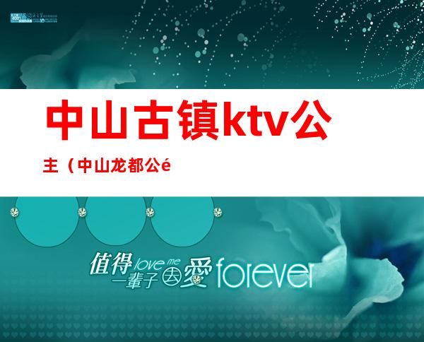 中山古镇ktv公主（中山龙都公馆ktv公主）