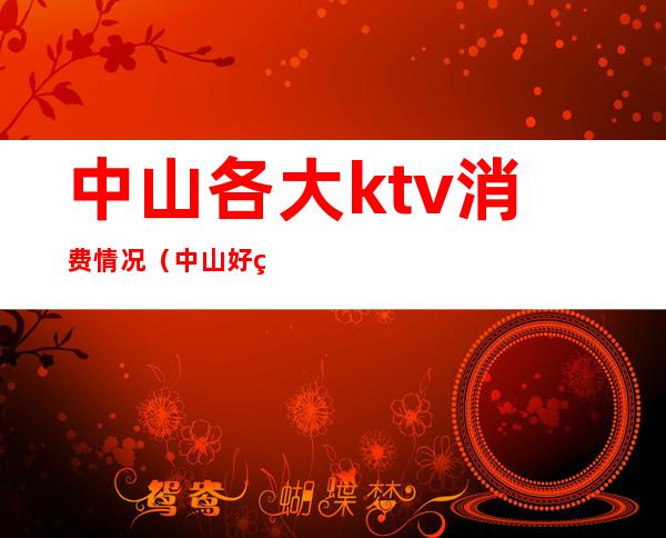 中山各大ktv消费情况（中山好玩的ktv）