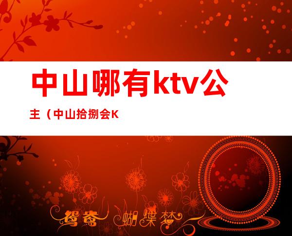 中山哪有ktv公主(中山拾捌会KTV公主)