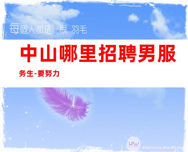 中山哪里招聘男服务生-要努力争取没有等待来的成功
