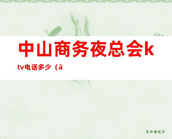 中山商务夜总会ktv电话多少(中山夜场ktv)