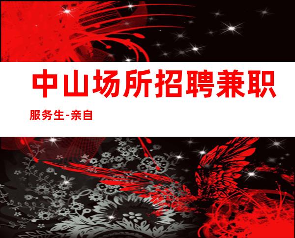 中山场所招聘兼职服务生-亲自带班新人待遇好打起精神赚钞票!