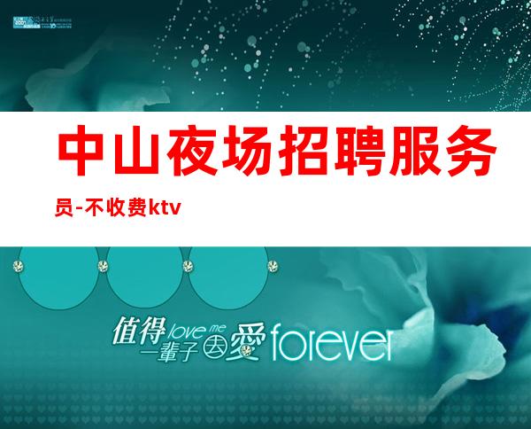 中山夜场招聘服务员-不收费ktv生意超火爆