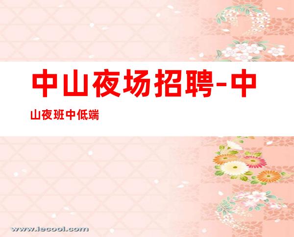 中山夜场招聘-中山夜班中低端更高不用工衣不要经验