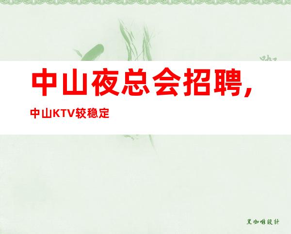 中山夜总会招聘,中山KTV较稳定能兼职专业团队十三十五张