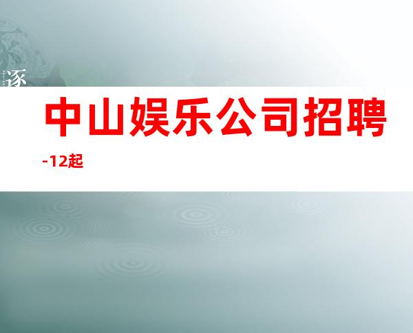 中山娱乐公司招聘-12起