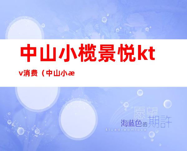 中山小榄景悦ktv消费(中山小榄景悦ktv消费高吗)
