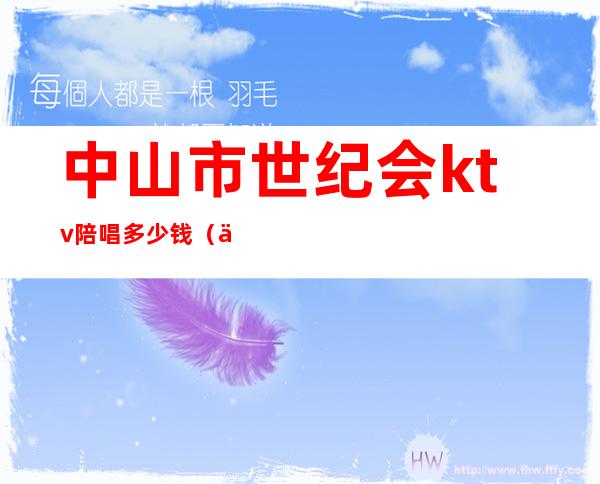 中山市世纪会ktv陪唱多少钱(京华世纪会ktv 中山)