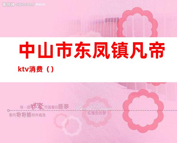 中山市东凤镇凡帝ktv消费()