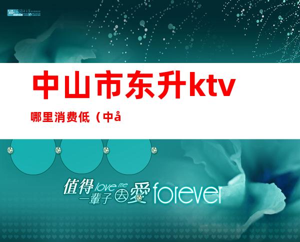 中山市东升ktv哪里消费低（中山东升哪个酒吧好玩）