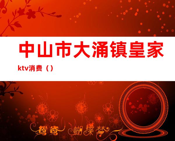 中山市大涌镇皇家ktv消费()