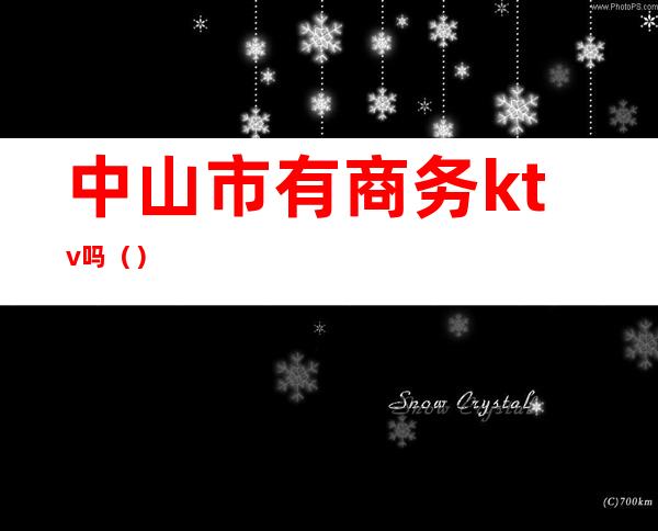 中山市有商务ktv吗（）