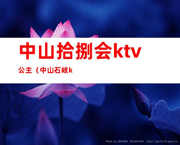 中山拾捌会ktv公主（中山石岐ktv哪里还有公主）