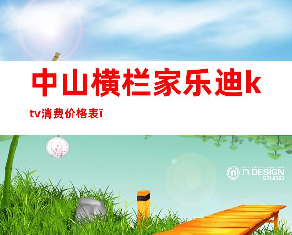 中山横栏家乐迪ktv消费价格表(中山横栏家乐迪ktv消费价格表最新)