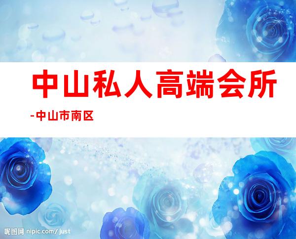 中山私人高端会所-中山市南区会所怎么样