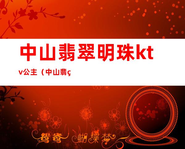 中山翡翠明珠ktv公主（中山翡翠皇家KTV电话）
