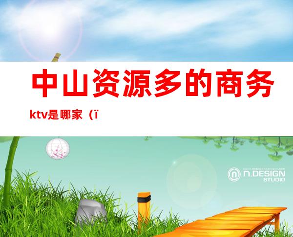 中山资源多的商务ktv是哪家()
