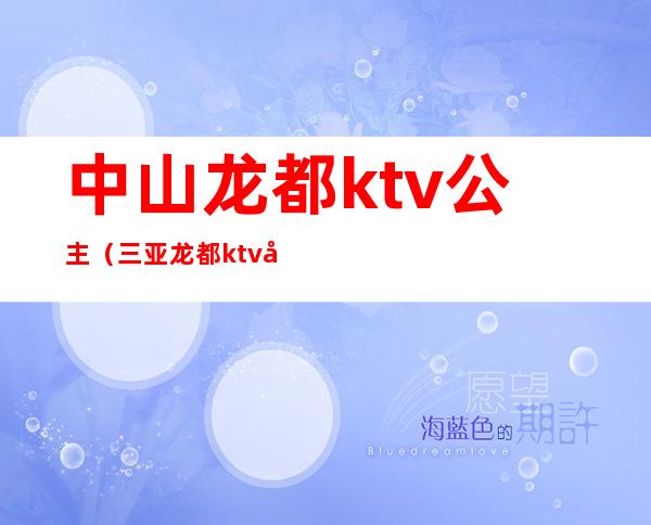 中山龙都ktv公主(三亚龙都ktv公主)