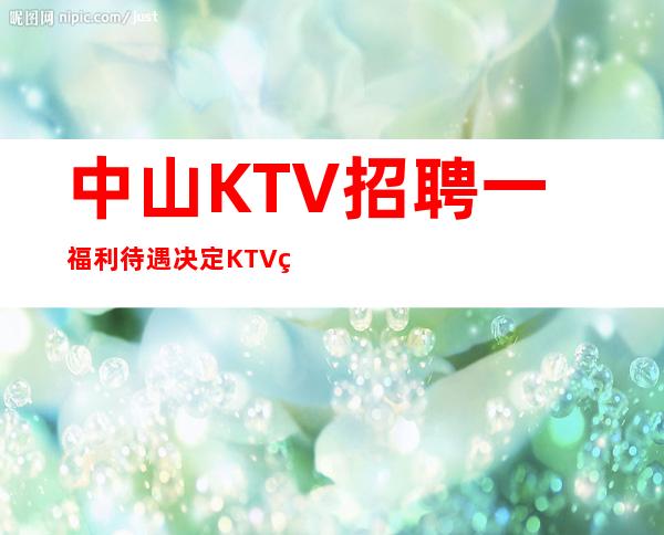 中山KTV招聘一福利待遇决定KTV的高低