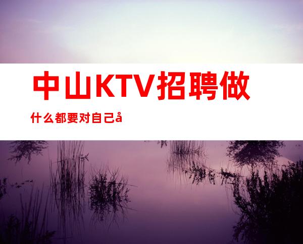 中山KTV招聘=做什么都要对自己充满信心