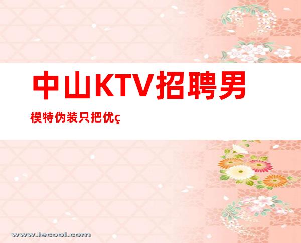 中山KTV招聘男 模特=伪装只把优秀的一面展示出来
