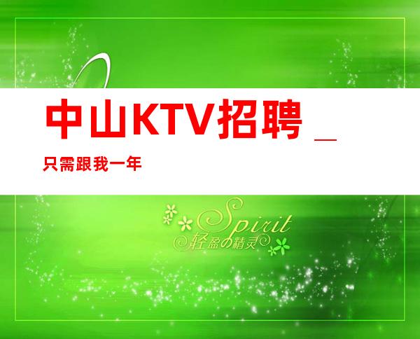 中山KTV招聘＿只需跟我一年