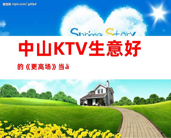 中山KTV生意好的《更高场》当上班