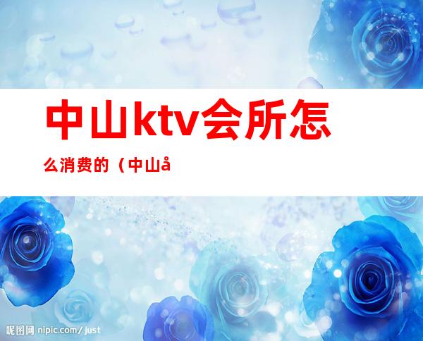 中山ktv会所怎么消费的（中山商务KTV）