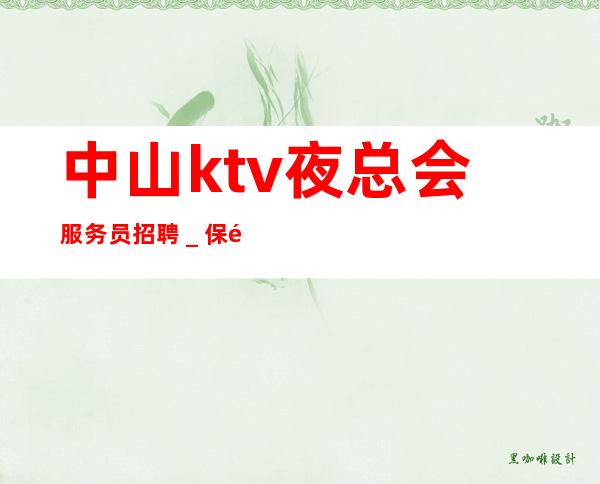 中山ktv夜总会服务员招聘_保障一切15起