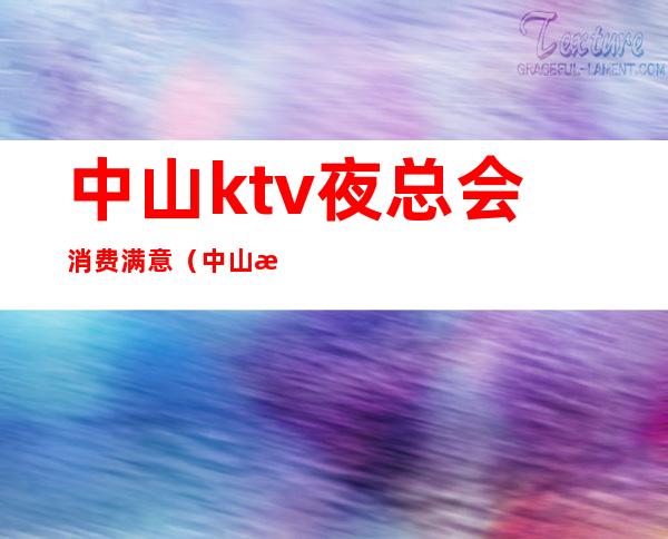 中山ktv夜总会消费满意(中山最大ktv)